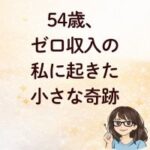 54歳、ゼロ収入の私に起きた小さな奇跡