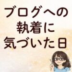 ブログへの執着に気づいた日